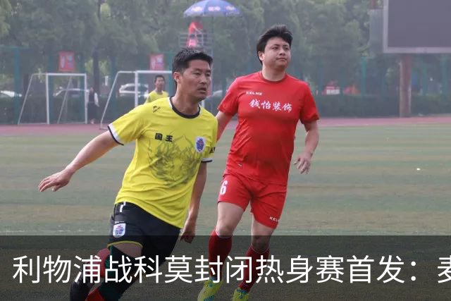 利物浦战科莫封闭热身赛首发：麦卡、穆尼奥斯、基耶萨出战