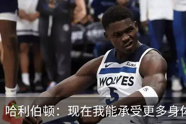 哈利伯顿：现在我能承受更多身体对抗 期待和祖巴茨连线