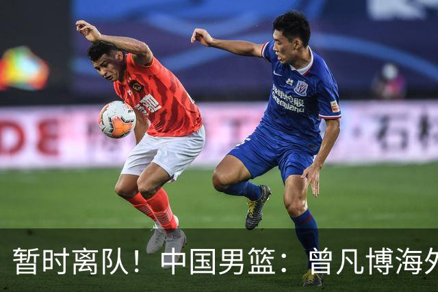 暂时离队！中国男篮：曾凡博海外疗伤 王浩然处理个人事务