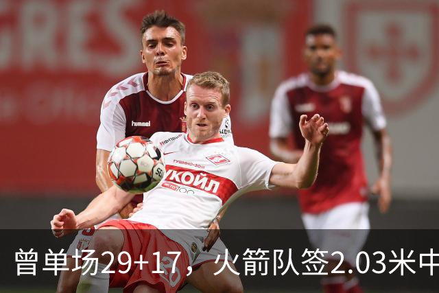 曾单场29+17，火箭队签2.03米中锋，升级篮板保护 有助申京改打4号