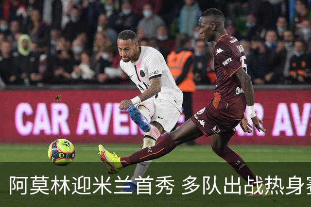 阿莫林迎米兰首秀 多队出战热身赛